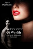  Joyce Melbourne - Under Cover Of Wealth (An Erotic Billionaire Romance).