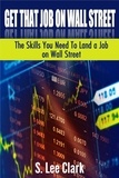  S. Lee Clark - Get That Job on Wall Street: The Skills You Need To Land a Job on Wall Street.