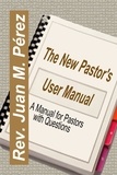  Juan M. Perez - The New Pastor's User Manual - A Manual for Pastors with Questions.