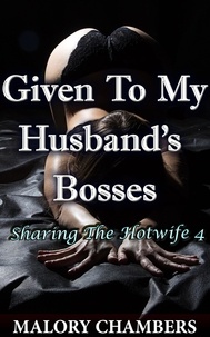  Malory Chambers - Given To My Husband's Bosses - Sharing The Hotwife, #4.