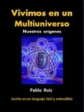  Pablo Ruiz - Vivimos en un Multiuniverso. Nuestros orígenes.