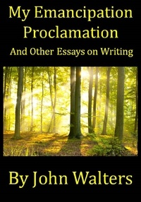  John Walters - My Emancipation Proclamation and Other Essays on Writing.