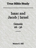  Maura K. Hill - True Bible Study - Isaac and Jacob-Israel Genesis 26-36.