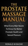  Ronald M Bazar - The Prostate Massage Manual: What Every Man Needs To Know For Better Prostate Health and Sexual Pleasure.