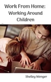  Shelley Wenger - Work From Home: Working Around Children.