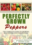  Always Perfectly Grown - Perfectly Grown Peppers - The Complete Guide To Growing Bell Peppers And Chile Peppers.