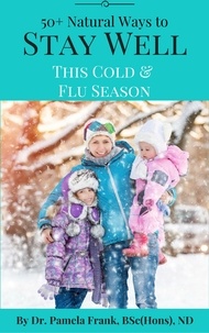  Dr. Pamela Frank, BSc(Hons), N - 50+ Natural Ways to Stay Well This Cold &amp; Flu Season.