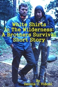  Dennis Vidoni - White Shirts In The Wilderness: A Brothers Survival Short Story.
