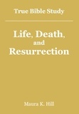  Maura K. Hill - True Bible Study - Life, Death, and Resurrection.