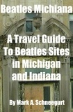  Mark A Schneegurt - Beatles Michiana A Travel Guide to Beatles Sites in Michigan and Indiana.