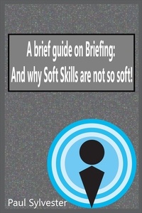  Paul Sylvester - A Brief Guide on Briefing: And Why Soft Skills Are Not Soft!.