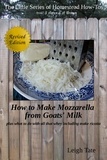  Leigh Tate - How to Make Mozzarella From Goats' Milk: Plus What To Do With All That Whey Including Make Ricotta - The Little Series of Homestead How-Tos from 5 Acres &amp; A Dream, #7.