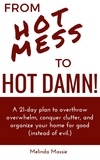  Melinda Massie - From Hot Mess to Hot Damn! : A 21-day Plan to Overthrow Overwhelm, Conquer Clutter, and Organize Your Home for Good (Instead of Evil.).