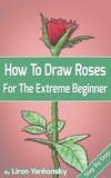  Liron Yankonsky - How To Draw Roses: For The Extreme Beginner.