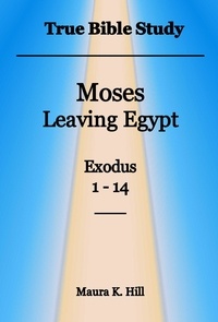  Maura K. Hill - True Bible Study - Moses Leaving Egypt Exodus 1-14.