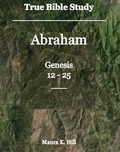  Maura K. Hill - True Bible Study - Abraham Genesis 12-25.