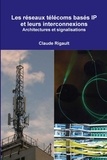 Claude Rigault - Les réseaux télécoms basés IP et leurs interconnexions. Architectures et signalisations.