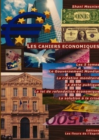 Shani Mesnier - Les cahiers économiques - Les 5 tomes ; Le Gouvernement Mondial ; La création Monétaire ; La dette publique ; La loi de refondation économique ; La solution à la crise.