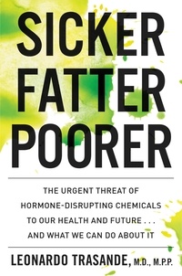 Leonardo Trasande - Sicker, Fatter, Poorer - The Urgent Threat of Hormone-Disrupting Chemicals to Our Health and Future . . . and What We Can Do About It.