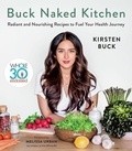 Kirsten Buck - Buck Naked Kitchen - Whole30 Endorsed: Radiant and Nourishing Recipes to Fuel Your Health Journey.