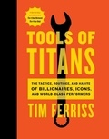 Timothy Ferriss - Tools Of Titans - The Tactics, Routines, and Habits of Billionaires, Icons, and World-Class Performers.