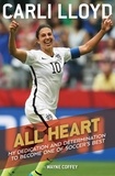 Carli Lloyd et Wayne Coffey - All Heart - My Dedication and Determination to Become One of Soccer's Best.