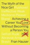 Fran Hauser - The Myth Of The Nice Girl - Achieving a Career You Love Without Becoming a Person You Hate.