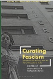 Sharon Hecker et Raffaele Bedarida - Curating Facism - Exhibitions and Memory from the Fall of Mussolini to Today.