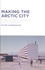Peter Hemmersam - Making the Arctic City - The History and Future of Urbanism in the Circumpolar North.