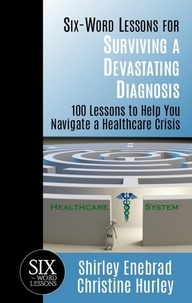  Shirley Enebrad - Six-Word Lessons for Surviving a Devastating Diagnosis: 100 Lessons to Help You Navigate a Healthcare Crisis.