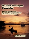  John Kumiski - The Indian River Lagoon Chronicles- A Narrative Paddle Adventure Through the History and Natural History of Florida's Indian River Lagoon.