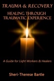  Sheri-Therese Bartle - Trauma and Recovery : Healing Through Traumatic Experience : A Guide for Light Workers and Healers.