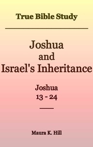  Maura K. Hill - True Bible Study - Joshua and Israel's Inheritance Joshua 13-24.