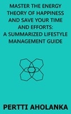  Pertti Aholanka - Master the Energy Theory of Happiness and save Your Time and Efforts: A Summarized Lifestyle Management Guide.