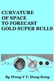  Wong Y T - Curvature of Space to Forecast Gold Super Bulls.
