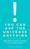  Michael Hetherington - You Can Ask The Universe Anything: Learn How to Tap Into the Infinite Field of Intelligence for Greater Clarity, Power &amp; Insight.