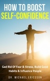  Dr. Michael Ericsson - How to Boost Self-Confidence: Ged Rid of Fear &amp; Stress, Build Good Habits &amp; Influence People.
