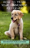  Ram Das - How to Train Your Labrador Retriever: Know Everyting About Owning and Disciplining your Dog.