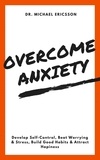  Dr. Michael Ericsson - Overcome Anxiety: Develop Self-Control, Beat Worrying &amp; Stress, Build Good Habits &amp; Attract Hapiness.