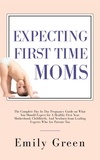  Emily Green - Expecting First-Time Moms: The Complete Day by Day Pregnancy Guide on What You Should Expect for a Healthy First Year, Motherhood, Childbirth, and Newborn from Leading Experts who Are Parents too.