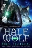  Aimee Easterling - Half Wolf - Alpha Underground, #1.