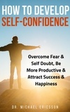  Dr. Michael Ericsson - How to Develop Self-Confidence: Overcome Fear &amp; Self Doubt, Be More Productive &amp; Attract Success &amp; Happiness.