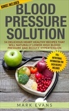  Mark Evans - Blood Pressure : Solution - 54 Delicious Heart Healthy Recipes that will Naturally Lower High Blood Pressure and Reduce Hypertension.