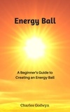  Charles Godwyn - Energy Ball: A Beginner's Guide to Creating an Energy Ball.