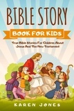  Karen Jones - Bible Story Book For Kids: True Bible Stories For Children About Jesus And The New Testament Every Christian Child Should Know.