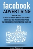  Mark Robertson - Facebook Advertising: Marketing Guide To Create Social Media Fb Ads For Your Business; How To Build Your Ppc Strategy And Optimize Your Sponsored Advertisement Campaign Selling Cost.