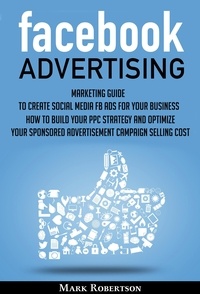  Mark Robertson - Facebook Advertising: Marketing Guide To Create Social Media Fb Ads For Your Business; How To Build Your Ppc Strategy And Optimize Your Sponsored Advertisement Campaign Selling Cost.