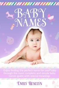 Emily Roselyn - Baby Names: Enjoy Finding The Perfect Name For Your Baby Through The Most Complete And Simple Baby Names Guide With Special Meanings.