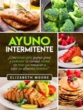  Elizabeth Moore - Ayuno Intermitente: ¿Cómo perder peso, quemar grasa y aumentar su claridad mental sin tener que renunciar a todos sus alimentos favoritos?.