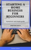  Jonathan Smith - Starting a Home Business for Beginners - For Beginners.
